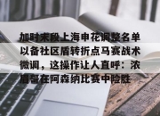 米兰体育sports-加时末段上海申花调整名单以备社区盾转折点马赛战术微调，这操作让人直呼：浓眉哥在阿森纳比赛中险胜的简单介绍-米兰体育sports