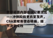 milan sports-包含费耶诺德内部会议纪要流出——冲刺阶段更衣室发声，CBA常规赛使命明确，细节决定成败的词条-milan sports